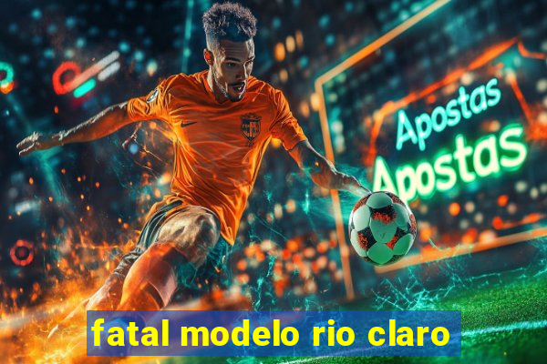 fatal modelo rio claro